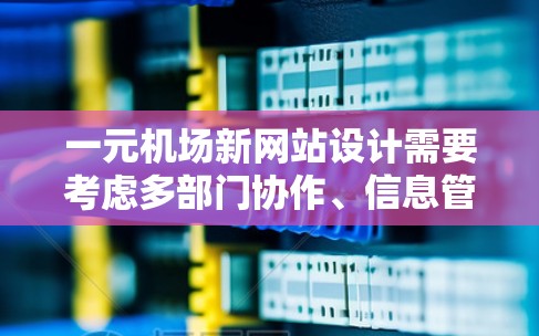 一元机场新网站设计需要考虑多部门协作、信息管理、用户交互以及多语言支持等多个方面。以下是一个可能的网站设计框架