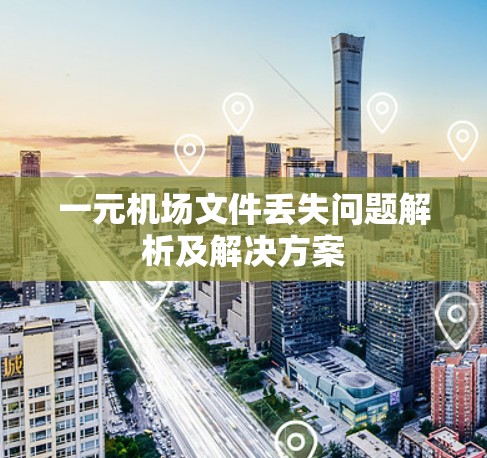 一元机场文件丢失问题解析及解决方案