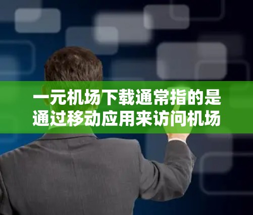 一元机场下载通常指的是通过移动应用来访问机场服务的过程，其中涉及的下载费用可能包括软件下载、软件更新和数据存储费。以下是对这一问题的详细分析和答案