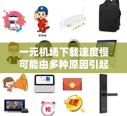一元机场下载速度慢可能由多种原因引起，以下是一步步的解决方案