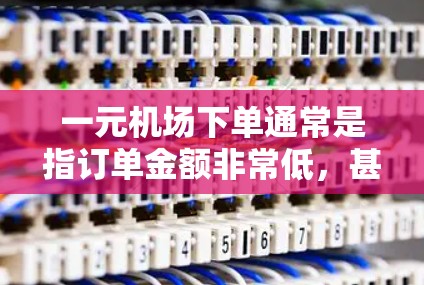 一元机场下单通常是指订单金额非常低，甚至不到一元的商品。在这样的情况下，通常会有一些退款政策和渠道供用户选择。以下是关于一元机场下单退款的一些信息
