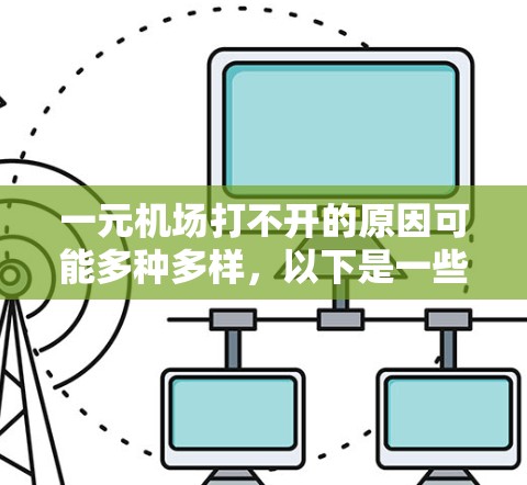 一元机场打不开的原因可能多种多样，以下是一些可能性的解释