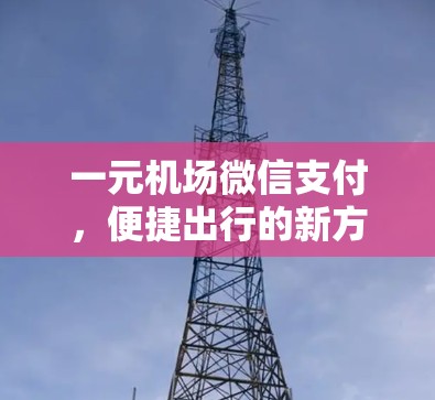 一元机场微信支付，便捷出行的新方式