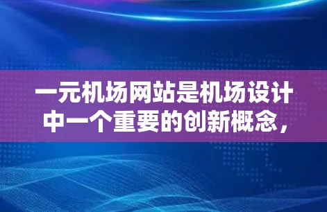 一元机场网站是机场设计中一个重要的创新概念，旨在通过减少排队和人员流动，提升游客体验。以下是对一元机场网站的详细分析