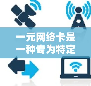 一元网络卡是一种专为特定机场设计的网络设备，用于连接机场内部的网络服务。以下是关于一元网络卡的详细信息