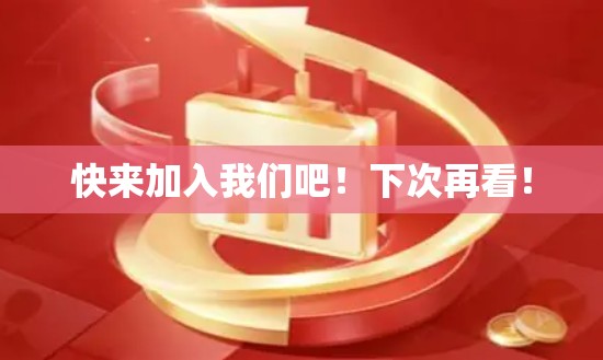 快来加入我们吧！下次再看！