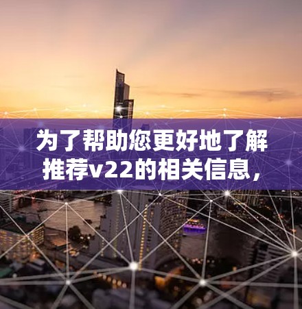 为了帮助您更好地了解推荐v22的相关信息，我将为您详细介绍推荐的v22特点和功能。请您看看以下内容