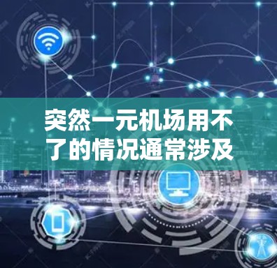 突然一元机场用不了的情况通常涉及机场设施不足、旅客数量过大、设备问题、管理不善以及外部环境等因素。为解决这一问题，可以采取以下步骤