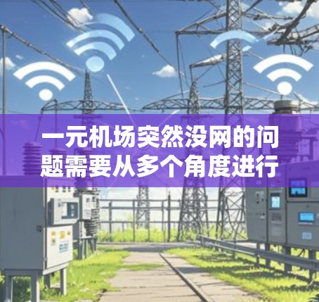 一元机场突然没网的问题需要从多个角度进行排查和解决。以下是详细的解决方案