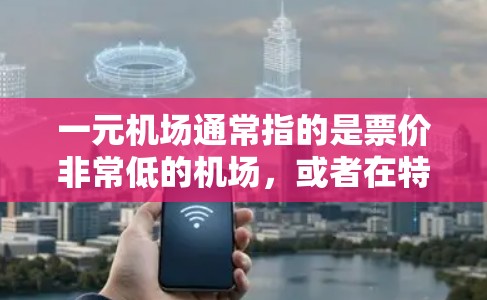 一元机场通常指的是票价非常低的机场，或者在特定经济条件下，机场的票价或服务具有显著的经济吸引力。以下是一些可能的替代品概念或经济影响分析