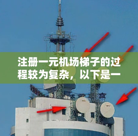 注册一元机场梯子的过程较为复杂，以下是一步步的指南