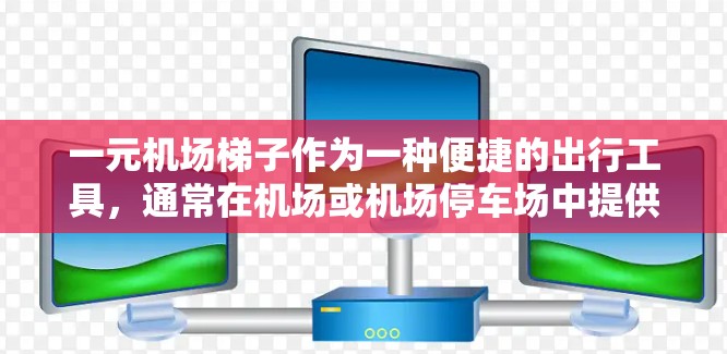一元机场梯子作为一种便捷的出行工具，通常在机场或机场停车场中提供，方便旅客携带行李并快速上行。以下是一些关于一元机场梯子的综合评价