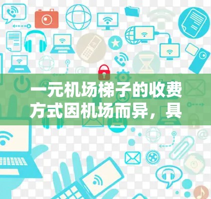 一元机场梯子的收费方式因机场而异，具体如下