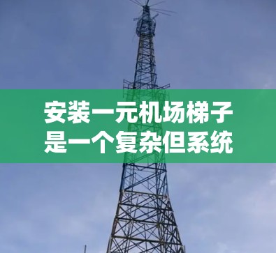 安装一元机场梯子是一个复杂但系统的过程,以下是一步步的指南 安装一元机场梯子是一个复杂但系统的过程,以下是一步步的指南