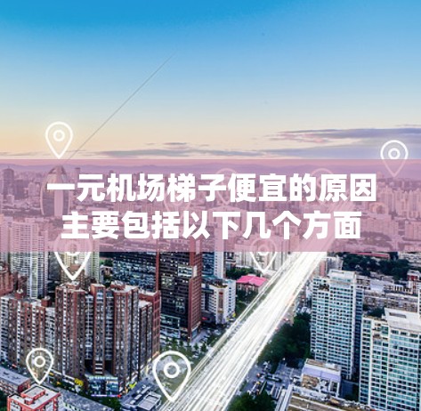 一元机场梯子便宜的原因主要包括以下几个方面
