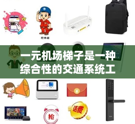 一元机场梯子是一种综合性的交通系统工具，旨在帮助机场优化交通网络，提升出行效率。以下是其主要功能和特点