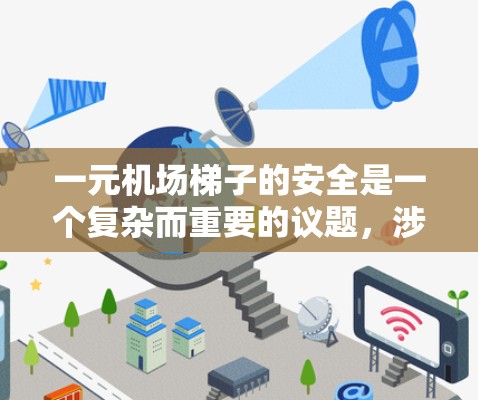一元机场梯子的安全是一个复杂而重要的议题，涉及设计、法规、维护等多个方面。以下是对这一问题的详细分析