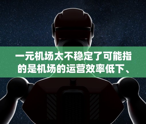 一元机场太不稳定了可能指的是机场的运营效率低下、runway使用不充分，或者 airport security和 passenger experience问题。以下是一些可能的原因和解决建议