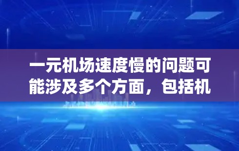 一元机场速度慢的问题可能涉及多个方面，包括机场的运营效率、服务质量和 passenger experience。以下是一些建议，以帮助你改善机场的整体速度和用户体验
