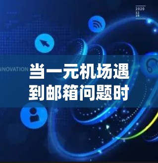 当一元机场遇到邮箱问题时，通常意味着使用该邮箱服务的系统出现了故障。以下是解决此类问题的步骤和注意事项