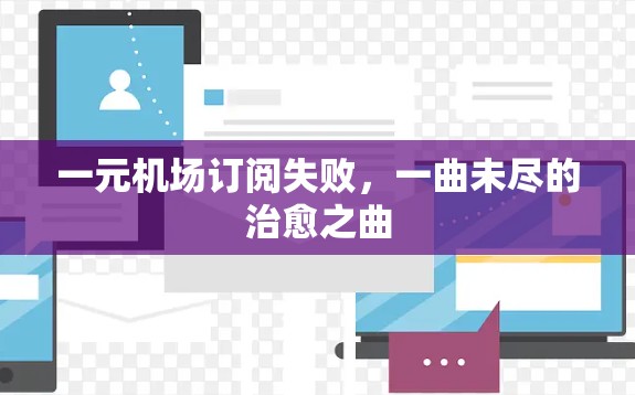 一元机场订阅失败，一曲未尽的治愈之曲