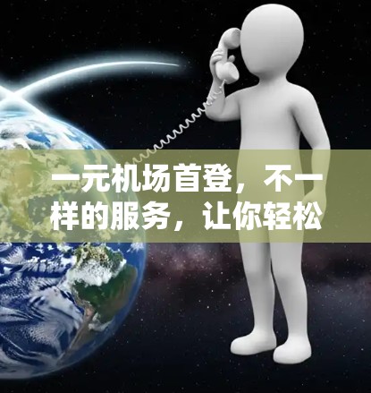 一元机场首登，不一样的服务，让你轻松出行