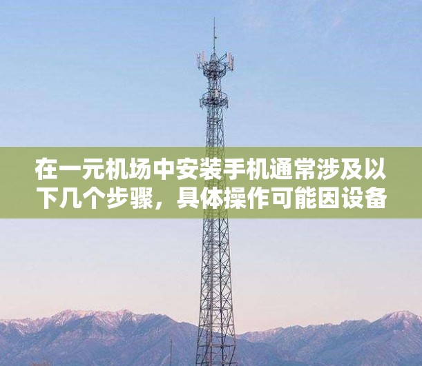 在一元机场中安装手机通常涉及以下几个步骤，具体操作可能因设备和网络环境而异