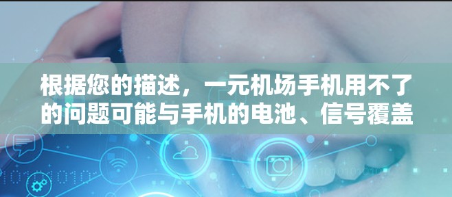 根据您的描述，一元机场手机用不了的问题可能与手机的电池、信号覆盖、使用模式以及环境等因素有关。以下是详细的解决方案