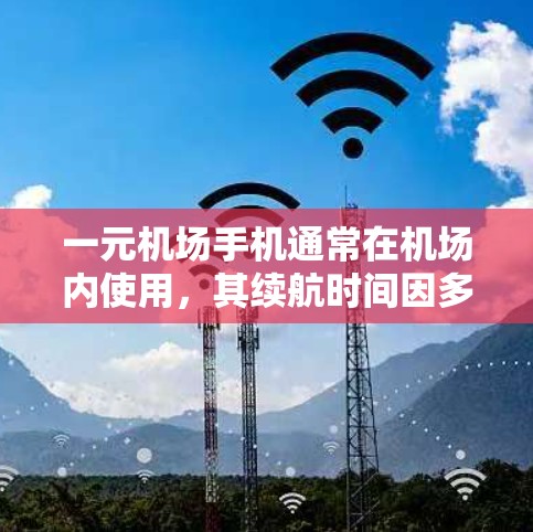 一元机场手机通常在机场内使用，其续航时间因多种因素而不同。以下是对一元机场手机续航时间的综合分析