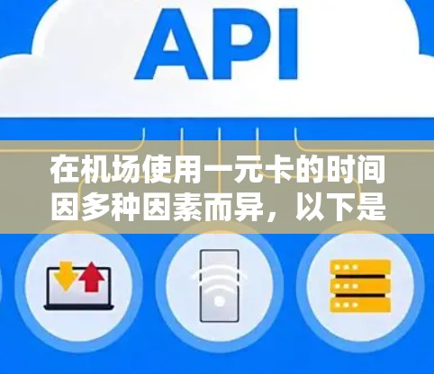 在机场使用一元卡的时间因多种因素而异，以下是一元卡在机场的使用时间及注意事项的详细信息