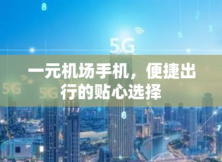 一元机场手机，便捷出行的贴心选择