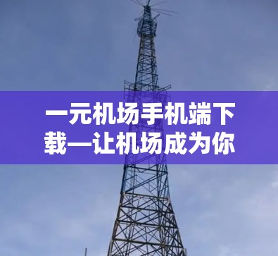 一元机场手机端下载—让机场成为你的新焦点