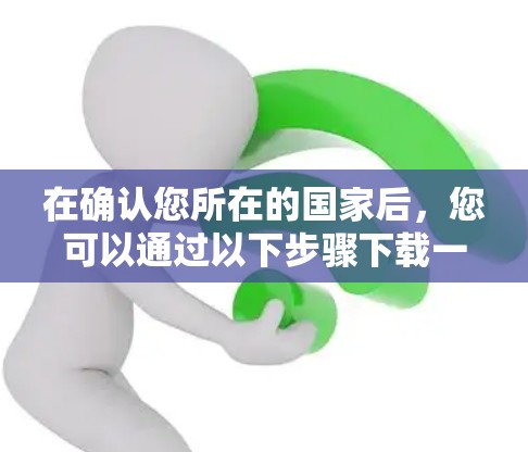 在确认您所在的国家后，您可以通过以下步骤下载一元机场手机版