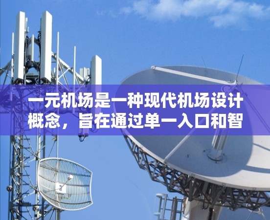 一元机场是一种现代机场设计概念，旨在通过单一入口和智能化设备来提升用户体验和效率。以下是对这一概念的详细分析