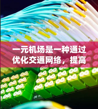 一元机场是一种通过优化交通网络，提高交通效率和简化出行方式的机场设计，通常通过多个 airport 之间的连接和优化来实现。以下是关于一元机场的概念、设计、实施及其影响的详细分析