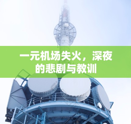 一元机场失火，深夜的悲剧与教训