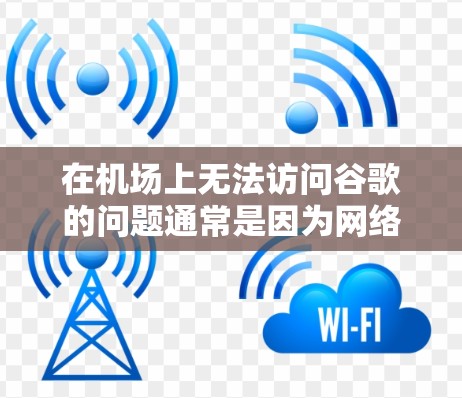 在机场上无法访问谷歌的问题通常是因为网络连接中断或设备设置限制。以下是解决这一问题的步骤