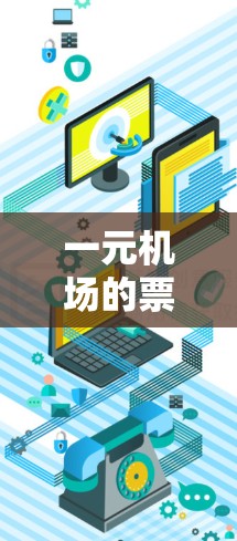 一元机场的票价通常为1元，这是由于票价设计和运营的原因，使得1元成为最经济的选择。以下是对一元机场票价的详细说明