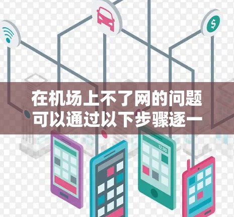 在机场上不了网的问题可以通过以下步骤逐一排查和解决
