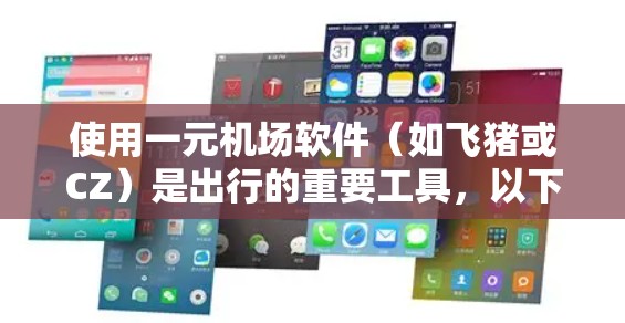 使用一元机场软件（如飞猪或CZ）是出行的重要工具，以下是逐步的使用指南