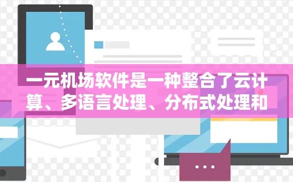 一元机场软件是一种整合了云计算、多语言处理、分布式处理和实时监控等技术的系统，旨在优化机场服务，提升效率并满足不同窗口的需求。以下是对该系统特点的详细阐述