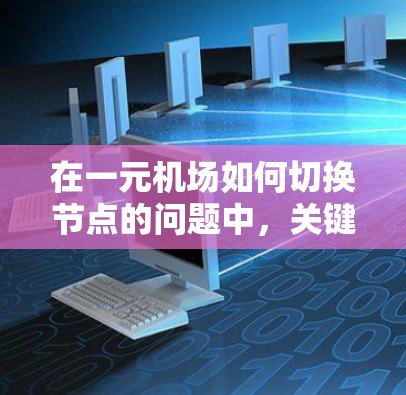 在一元机场如何切换节点的问题中，关键在于优化现有节点的连接效率、合理分配资源、提升旅客体验，并考虑基础设施的完善。以下是对这一问题的详细分析和总结