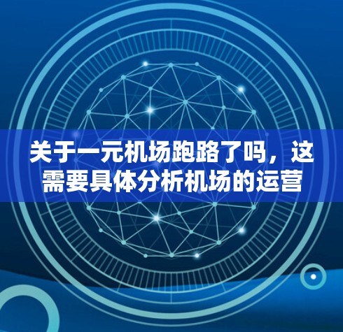 关于一元机场跑路了吗，这需要具体分析机场的运营状况和历史背景。通常，跑路指的是机场设施或设备被破坏、损坏或无法继续使用的现象。如果一元机场发生了跑路问题，可能是因为以下原因