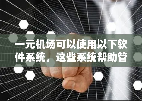 一元机场可以使用以下软件系统，这些系统帮助管理行李、票务、登机出机和航班等事务。以下是详细的列表