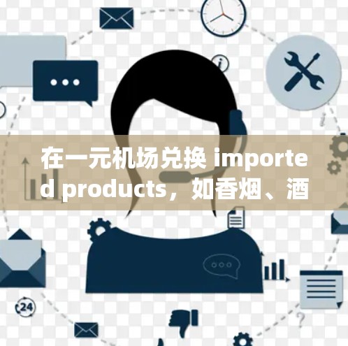 在一元机场兑换 imported products，如香烟、酒、药品等，可以通过以下步骤进行操作