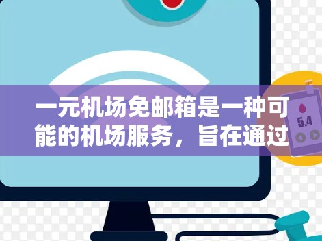 一元机场免邮箱是一种可能的机场服务，旨在通过自动化的机件提供免费的邮箱服务，以提高机场的效率和便利性。以下是对这种服务的详细分析