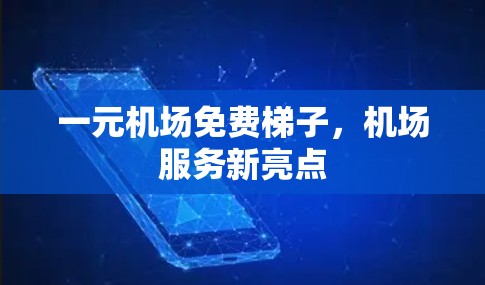 一元机场免费梯子，机场服务新亮点