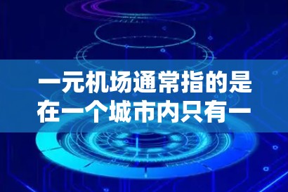一元机场通常指的是在一个城市内只有一个机场，或者覆盖面积较大的机场，方便游客出行。以下是一些常见的中国城市及其主要机场的免费地址
