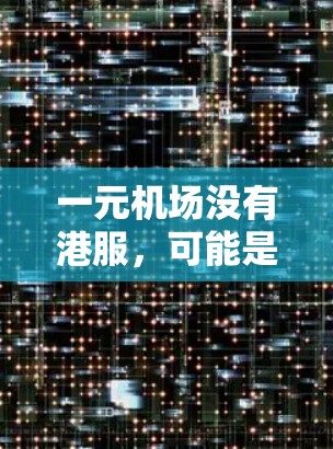 一元机场没有港服，可能是因为一元机场的设计和运营需要考虑其他因素，如交通、服务、功能等。以下是一些可能的原因