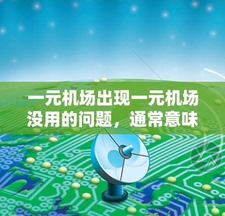 一元机场出现一元机场没用的问题，通常意味着机场只有一个跑道，这可能是因为跑道被占用、损坏或管理不善。以下是一些可能的原因和解决方案